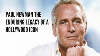 Paul Newman The Enduring Legacy of a Hollywood Icon