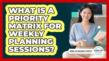 What Is A Priority Matrix For Weekly Planning Sessions? - Work Life Balance Experts