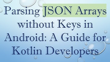 Parsing JSON Arrays without Keys in Android: A Guide for Kotlin Developers