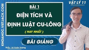 Điện tích và Định luật Cu-Lông - Bài 1 - Vật lí 11 - Thầy Lê Xuân Vượng (HAY NHẤT)