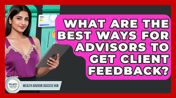 What Are The Best Ways For Advisors To Get Client Feedback? - Wealth Advisor Success Hub