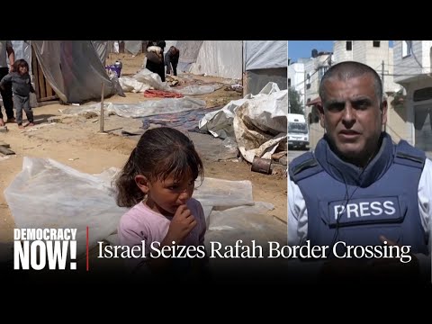 Report from Rafah: Israel Seizes Border Crossing, Blocking Humanitarian Aid