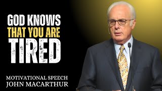 GOD KNOWS THAT YOU ARE TIRED – A POWERFUL SERMON ON STRENGTH IN WEAKNESS | JOHN MACARTHUR
