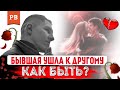 ЕСЛИ ДЕВУШКА УШЛА К ДРУГОМУ | У БЫВШЕЙ ПОЯВИЛСЯ МУЖЧИНА