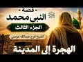 قصة النبى محمد الجزء الثالث الهجره الى المدينه 
