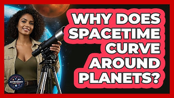 Why Does Spacetime Curve Around Planets? - Astronomy Made Simple