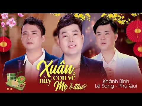 Video XUÂN NÀY CON VỀ MẸ Ở ĐÂU || KHÁNH BÌNH - LÊ SANG - PHÚ... - youtube