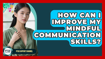 How Can I Improve My Mindful Communication Skills? - PTSD Support Channel