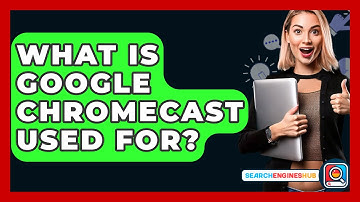 What Is Google Chromecast Used For? - SearchEnginesHub.com