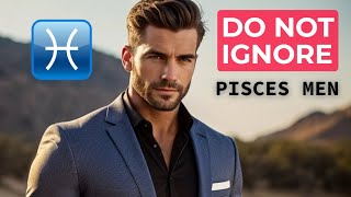 DO NOT Ignore Pisces MEN Or This Will Happen..