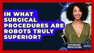 In What Surgical Procedures Are Robots Truly Superior? - Everything About Robotics Explained