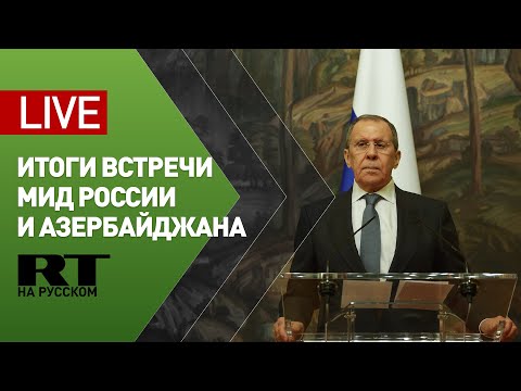 Лавров и глава МИД Азербайджана подводят итоги переговоров — LIVE