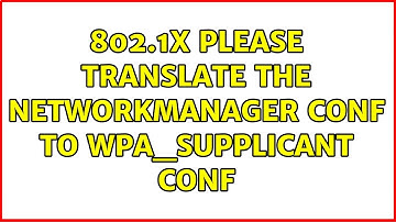 802.1X please translate the NetworkManager conf to wpa_supplicant conf