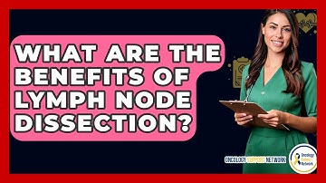 What Are The Benefits Of Lymph Node Dissection? - Oncology Support Network