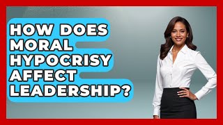 How Does Moral Hypocrisy Affect Leadership? - The Ethical Compass