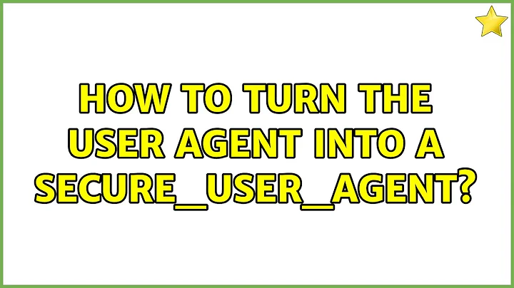 How to turn the user agent into a secure_user_agent? (4 Solutions!!)