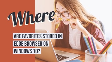 Where are Favorites stored in Edge browser?