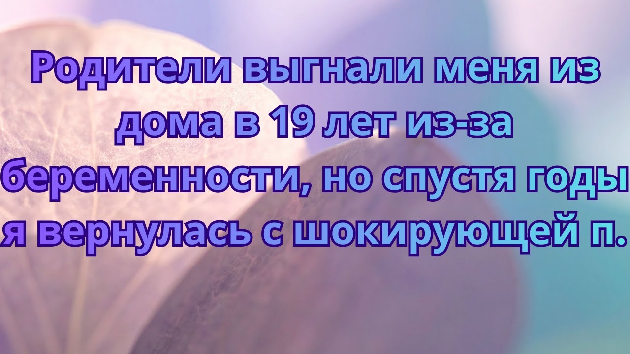 Родители выгнали меня из дома в 19 лет из за беременности, но спустя годы я вернулась с шокирующей п