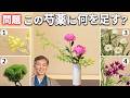 【問題】この生け花にあと一つ花材を添えるとしたら?