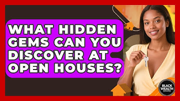 What Hidden Gems Can You Discover At Open Houses? - Black Wealth Estates