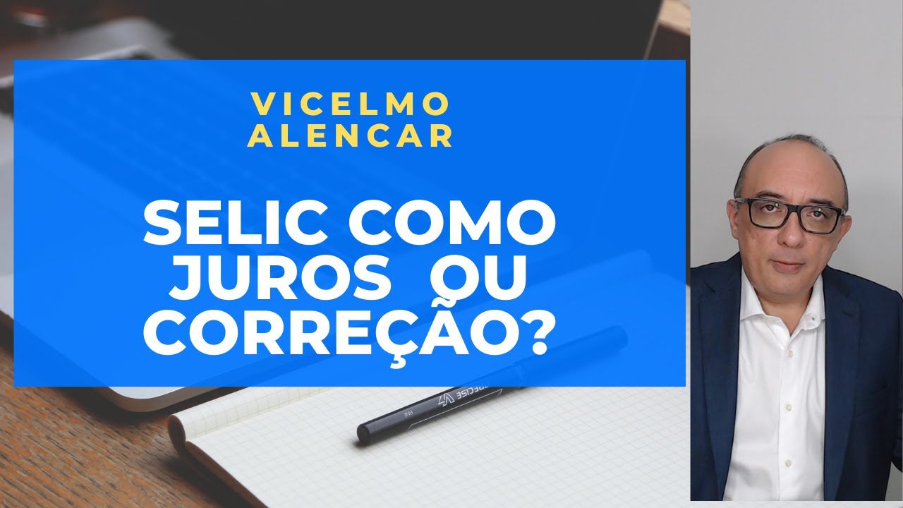 DEVO USAR SELIC COMO JUROS OU COMO CORREÇÃO?
