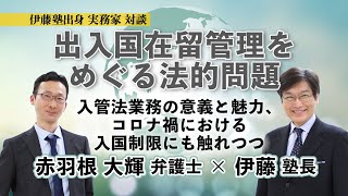 伊藤塾出身】出入国在留管理をめぐる法的問題　伊藤塾長×赤羽根大輝弁護士