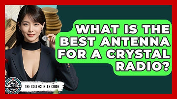 What Is The Best Antenna For A Crystal Radio? - The Collectibles Guide