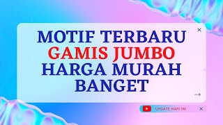 MOTIF TERBARU GAMIS JUMBO HARGA MURAH BANGET
