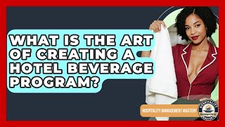 What Is The Art Of Creating A Hotel Beverage Program? - Hospitality Management Mastery