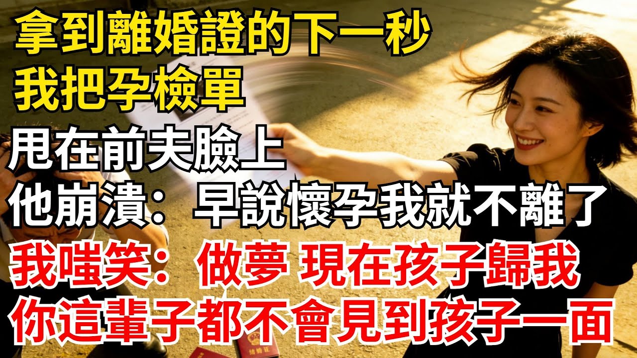 拿到離婚證的下一秒，我把孕檢單甩在前夫臉上，他崩潰“早説懷孕我就不離了！”我嗤笑“做夢！現在孩子歸我，你這輩子都不會#女頻爽文#家庭倫理#婆媳過招
