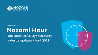 Nozomi Hour | April 2025 | Proactive Risk Management