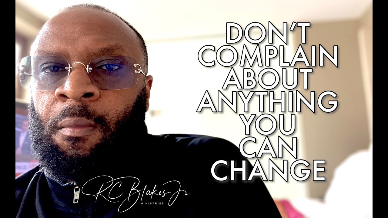 DON'T COMPLAIN ABOUT THE THINGS YOU CAN CHANGE by RC Blakes - YouTube