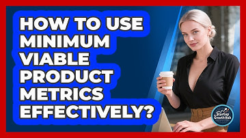 How To Use Minimum Viable Product Metrics Effectively?