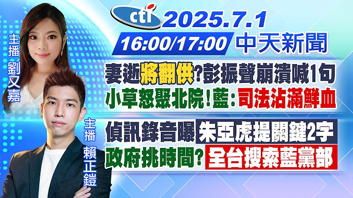 【7/01即時新聞】妻逝將翻供?彭振聲崩潰喊1句!小草怒聚北院藍:司法沾滿鮮血!偵訊錄音曝朱亞虎提關鍵2字!政府挑時間?全台搜索藍黨部!｜劉又嘉/賴正鎧報新聞20250701 @中天新聞CtiNews