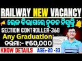🚂 Railway New Vacancy 2025|ଆସିଲା ନୂତନ ନିଯୁକ୍ତି –Section Controller 368 Post|All Details Chinmaya Sir