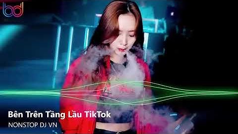 Bên Trên Tầng Lầu Remix   Em Ơi Đừng Khóc Bóng Tối Trước Mắt Sẽ Bắt Em Đi Remix   Nonstop Việt Mix