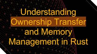 Understanding Ownership Transfer and Memory Management in Rust