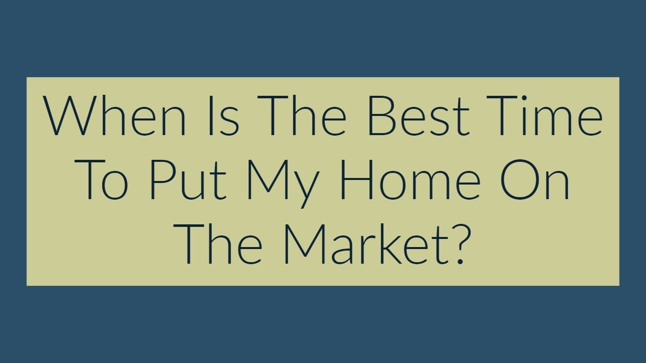 When Is The Best Time To Put My Home On The Market? Real Estate FAQ
