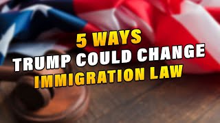 5 Ways that Trump Is Likely to Change U.S. Immigration Law If He Wins Again in 2024
