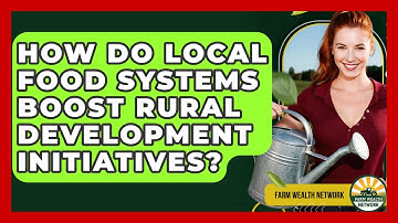 How Do Local Food Systems Boost Rural Development Initiatives? - Farm Wealth Network
