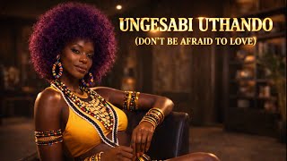 Ungesabi Uthando dont Be Afraid To Love 