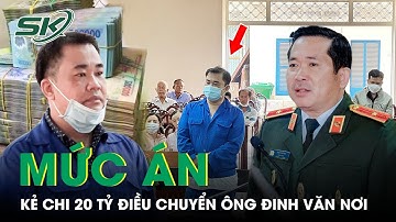 Chi 20 Tỷ “Chạy” Điều Chuyển Ông Đinh Văn Nơi, GĐ Doanh Nghiệp Lĩnh 11 Năm Tù Tội Đưa Hối Lộ | SKĐS
