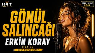 Gönül Salıncağı - Erkin Koray Cover Deep House Remix H4T Remixes 🎧💛
