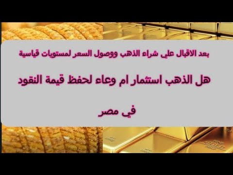 بعد الإقبال علي شراء الذهب ووصول السعر لمستويات قياسية الذهب استثمار ام وعاء لحفظ قيمة النقود مصر