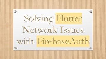 Solving Flutter Network Issues with FirebaseAuth