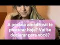 A pessoa amada vai te procurar hoje? Vai se declarar para você?