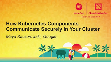 How Kubernetes Components Communicate Securely in Your Cluster - Maya Kaczorowski, Google