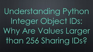 Understanding Python Integer Object IDs: Why Are Values Larger than 256 Sharing IDs?