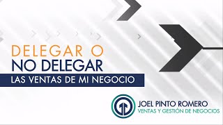 Delegar o No Delegar La Gestión Comercial  | Joel Pinto Romero |  Youtube
