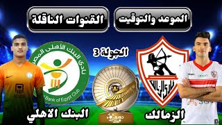 موعد مباراة الزمالك والبنك الاهلي القادمة في الدوري المصري 2023 في الجولة الثالثة والقنوات الناقلة